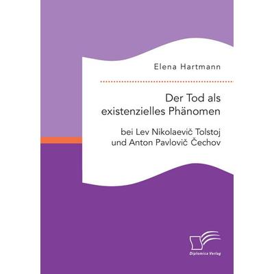 Der Tod als existenzielles Phänomen bei Lev Nikolaevi¿ Tolstoj und Anton Pavlovi¿ ¿echov, Taschenbuch von Elena Hartmann, Diplomica Verlag GmbH,