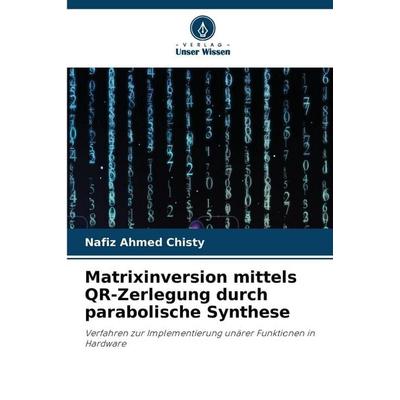 Matrixinversion mittels QR-Zerlegung durch parabolische Synthese, Taschenbuch von Nafiz Ahmed Chisty, Verlag Unser Wissen
