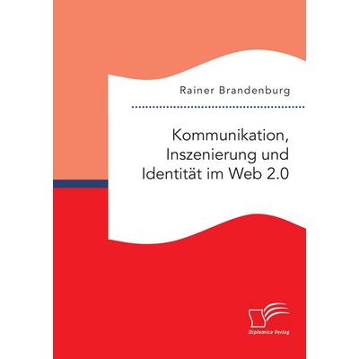 Kommunikation, Inszenierung und Identität im Web 2.0, Taschenbuch von Rainer Brandenburg, Diplomica Verlag GmbH, 978-3-95934-941-3