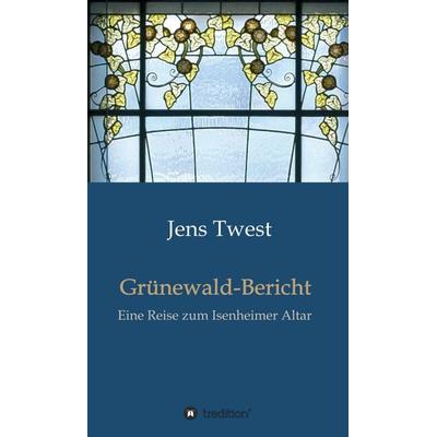 Grünewald-Bericht, Gebundene Ausgabe von Jens Twest, Tredition, 978-3-7345-7189-3