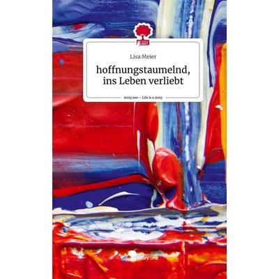 Hoffnungstaumelnd, ins Leben verliebt. Life is a Story - story.one, Gebundene Ausgabe von Lisa Meier, Story.one publishing, 978-3-7115-2669-4