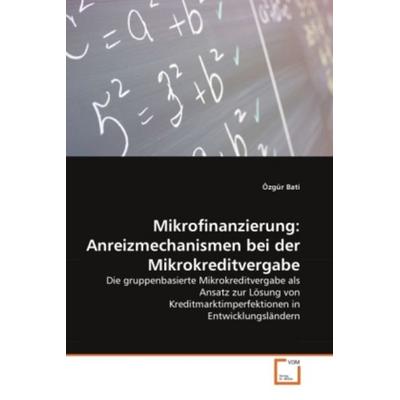 Bati, Ö: Mikrofinanzierung: Anreizmechanismen bei der Mikrok, Taschenbuch von Özgür Bati, VDM, 978-3-639-36289-3