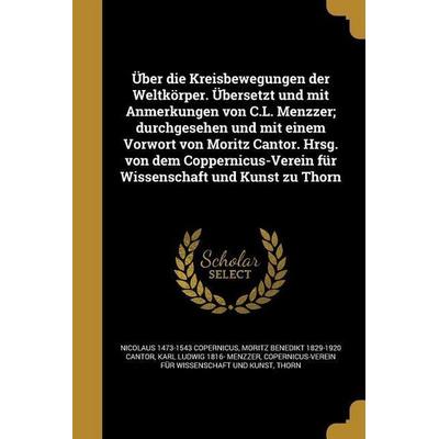 Über die Kreisbewegungen der Weltkörper. Übersetzt und mit Anmerkungen von C.L. Menzzer; durchgesehen und mit einem Vorwort von Moritz Cantor. Hrsg.