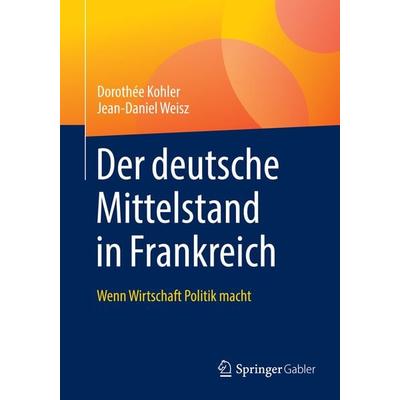 Der deutsche Mittelstand in Frankreich, Taschenbuch von Dorothée Kohler,Jean-Daniel Weisz, Springer Fachmedien Wiesbaden GmbH, 978-3-658-25482-7