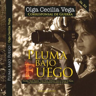 Pluma Bajo Fuego: Tirofijo, Raúl Reyes, Iván Ríos, Alfonso Cano y Oscar el Paisa Los secretos que pretendieron ocultar en la selva - Olga Cecilia Vega