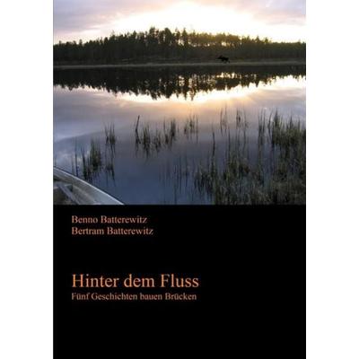 Hinter dem Fluss - Fünf Geschichten bauen Brücken, Taschenbuch von Benno Batterewitz,Bertram Batterewitz, Epubli, 978-3-7375-2317-2