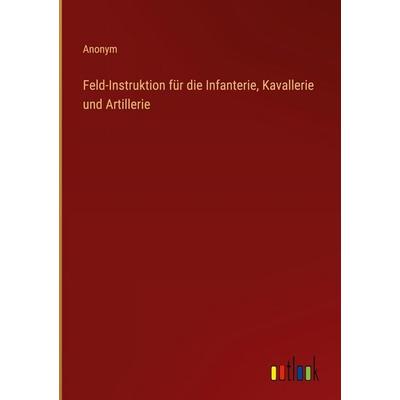 Feld-Instruktion für die Infanterie, Kavallerie und Artillerie, Gebundene Ausgabe von Anonym, Outlook, 978-3-368-55846-8