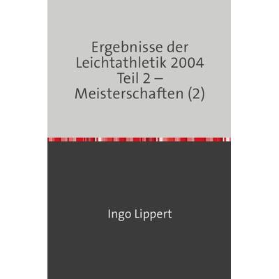 Ergebnisse der Leichtathletik 2004 Teil 2 – Meisterschaften (2), Taschenbuch von Ingo Lippert, Epubli, 978-3-7467-0055-7