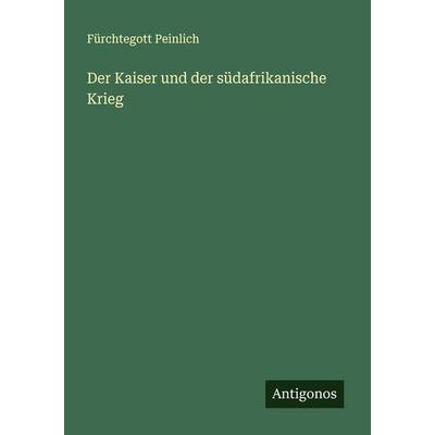 Der Kaiser und der südafrikanische Krieg, Taschenbuch von Fürchtegott Peinlich, Antigonos Verlag, 978-3-563-16934-6