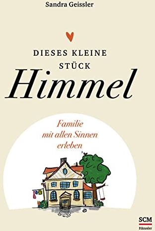 Sandra Geissler - Dieses kleine Stück Himmel: Mit allen Sinnen Familie leben - Preis vom 13.10.2026 11:25:28 h