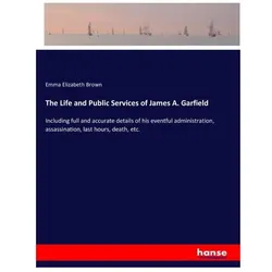 The Life and Public Services of James A. Garfield, Belletristik von Emma Elizabeth Brown