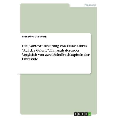 Die Kontextualisierung von Franz Kafkas 'Auf der Galerie'. Ein analysierender Vergleich von zwei Schulbuchkapiteln der Oberstufe, Taschenbuch von