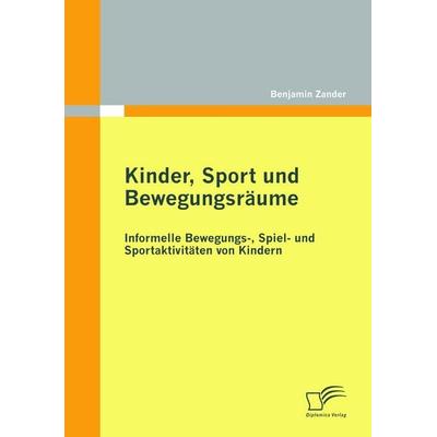 Kinder, Sport und Bewegungsräume: Informelle Bewegungs-, Spiel- und Sportaktivitäten von Kindern, Taschenbuch von Benjamin Zander, Diplomica Verlag