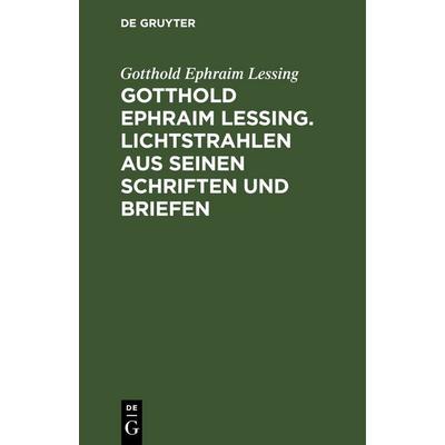 Gotthold Ephraim Lessing. Lichtstrahlen aus seinen Schriften und Briefen, Gebundene Ausgabe von Gotthold Ephraim Lessing, De Gruyter,
