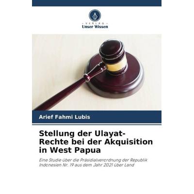 Stellung der Ulayat-Rechte bei der Akquisition in West Papua, Taschenbuch von Arief Fahmi Lubis, Verlag Unser Wissen, 978-620-4-84809-9
