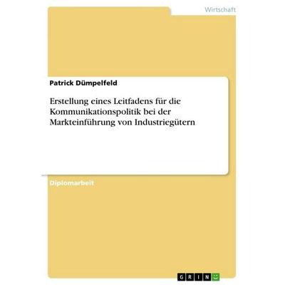 Erstellung eines Leitfadens für die Kommunikationspolitik bei der Markteinführung von Industriegütern, Taschenbuch von Patrick Dümpelfeld, GRIN,
