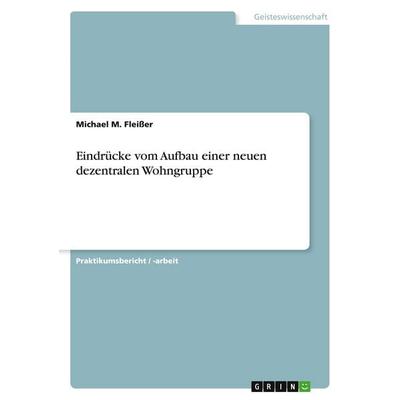 Eindrücke vom Aufbau einer neuen dezentralen Wohngruppe, Taschenbuch von Michael M. Fleisser, GRIN, 978-3-638-66142-3