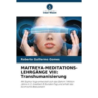 MAITREYA-MEDITATIONS-LEHRGÄNGE VIII: Transhumanisierung, Taschenbuch von Roberto Guillermo Gomes, Verlag Unser Wissen, 978-620-5-60110-5