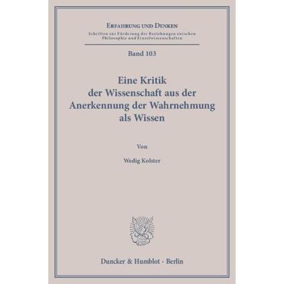 Eine Kritik der Wissenschaft aus der Anerkennung der Wahrnehmung als Wissen., Taschenbuch von Wedig Kolster, Duncker & Humblot, 978-3-428-13560-8