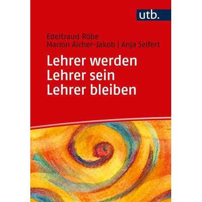 Lehrer werden - Lehrer sein - Lehrer bleiben, Taschenbuch von Edeltraud Röbe,Marion Aicher-Jakob,Anja Seifert, Utb GmbH, 978-3-8252-5113-0