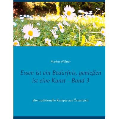 Essen ist ein Bedürfnis, genießen ist eine Kunst Band 3, Gebundene Ausgabe von Markus Wöhrer, BoD – Books on Demand, 978-3-7347-5145-5