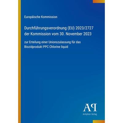 Durchführungsverordnung (EU) 2023/2727 der Kommission vom 30. November 2023, Taschenbuch von Europäische Kommission, Antiphon Verlag,