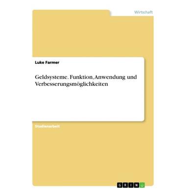 Geldsysteme. Funktion, Anwendung und Verbesserungsmöglichkeiten, Taschenbuch von Luke Farmer, GRIN, 978-3-668-86976-9