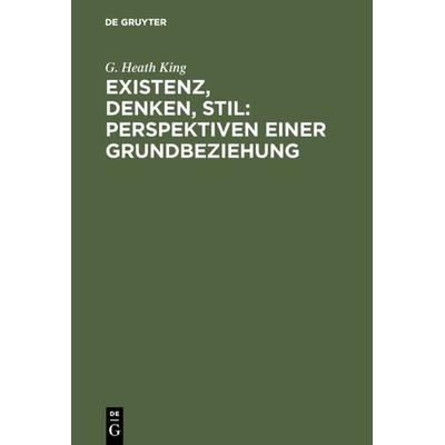 Existenz, Denken, Stil: Perspektiven einer Grundbeziehung, Gebundene Ausgabe von G. Heath King, De Gruyter, 978-3-11-010243-7