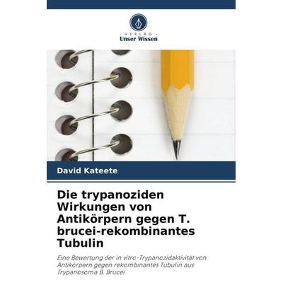 Die trypanoziden Wirkungen von Antikörpern gegen T. brucei-rekombinantes Tubulin, Taschenbuch von David Kateete, Verlag Unser Wissen,