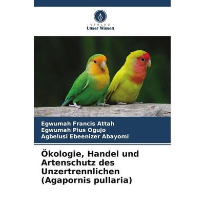 Ökologie, Handel und Artenschutz des Unzertrennlichen (Agapornis pullaria), Taschenbuch von Egwumah Francis Attah,Egwumah Pius Ogujo,Agbelusi
