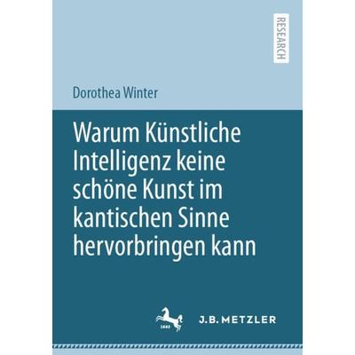 Warum Künstliche Intelligenz keine schöne Kunst im kantischen Sinne hervorbringen kann, Taschenbuch von Dorothea Winter, Springer Berlin,