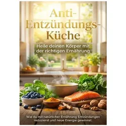 Anti-Entzündungs-Küche: Heile deinen Körper mit der richtigen Ernährung, Ratgeber von Sabine Böhm