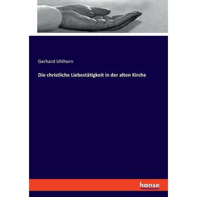Die christliche Liebestätigkeit in der alten Kirche, Taschenbuch von Gerhard Uhlhorn, Hansebooks, 978-3-348-08249-5