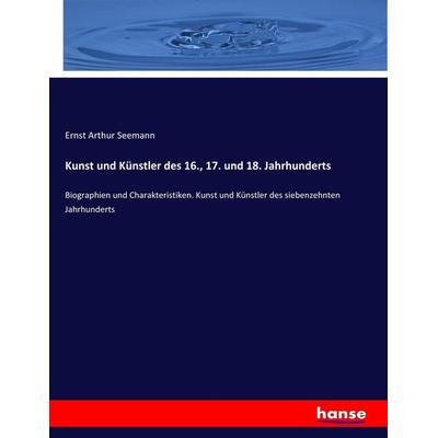 Kunst und Künstler des 16., 17. und 18. Jahrhunderts, Taschenbuch von Ernst Arthur Seemann, Hansebooks, 978-3-7436-3096-3