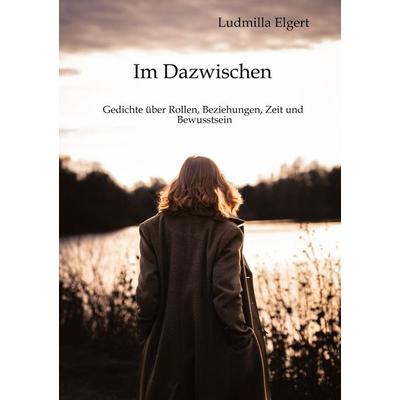 Im Dazwischen. Ein Poesieband über Rollen, Beziehungen, Zeit und Bewusstsein., Gebundene Ausgabe von Ludmilla Elgert, Tredition, 978-3-384-94807-6
