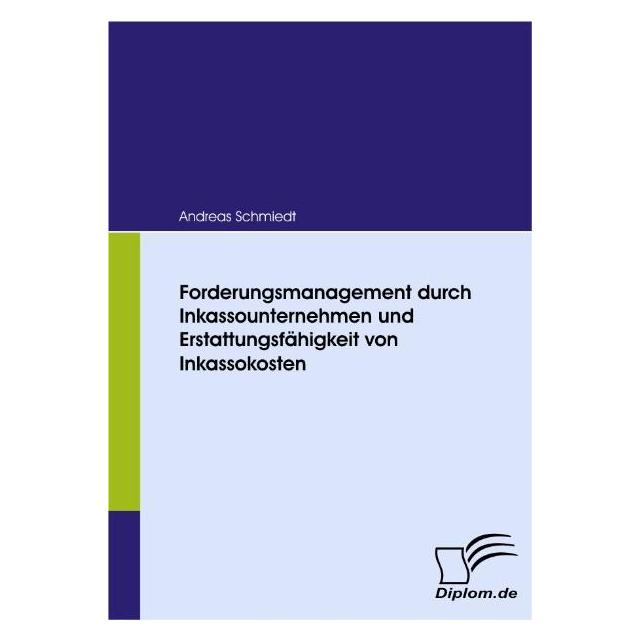Diplomica Forderungsmanagement durch Inkassounternehmen und Erstattungsfähigkeit von Inkassokosten (Deutsch, Softcover, Andreas Schmiedt) (7240694)