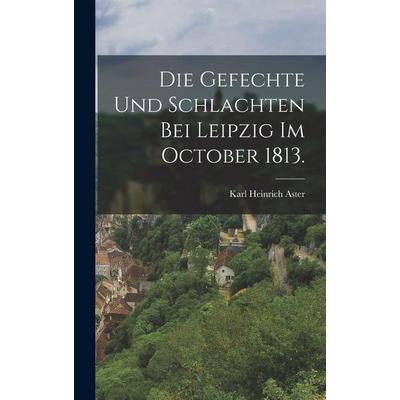Die Gefechte und Schlachten bei Leipzig im October 1813., Gebundene Ausgabe von Karl Heinrich Aster, Legare Street Press, 978-1-01-636482-9