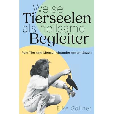 Weise Tierseelen als heilsame Begleiter, Taschenbuch von Elke Söllner, Tolino Media, 978-3-7579-5751-3