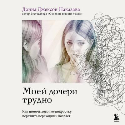 Moey docheri trudno. Kak pomoch devochke-podrostku perezhit perehodnyy vozrast - Donna Jackson Nakazawa, Audio, 9785042215131