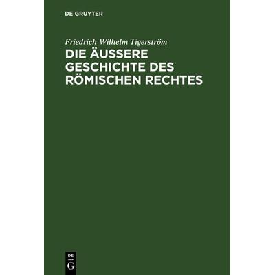 Die äußere Geschichte des Römischen Rechtes, Gebundene Ausgabe von Friedrich Wilhelm Tigerström, De Gruyter, 978-3-11-126742-5