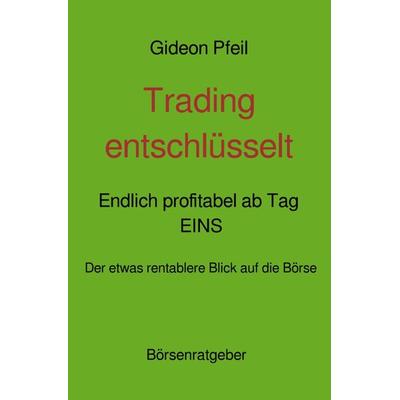 Trading entschlüsselt - Endlich profitabel ab Tag EINS, Taschenbuch von Gideon Pfeil, Epubli, 978-3-7549-7732-3