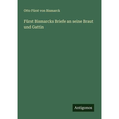 Fürst Bismarcks Briefe an seine Braut und Gattin, Taschenbuch von Otto Fürst Bismarck, Antigonos Verlag, 978-3-566-00967-0