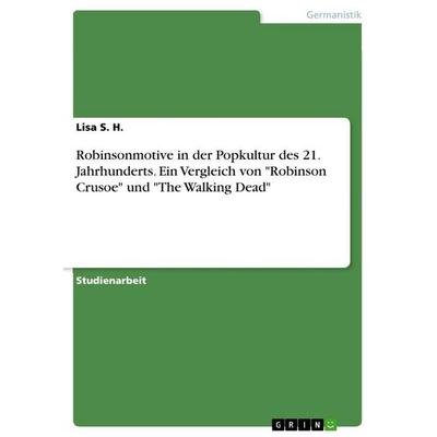 Robinsonmotive in der Popkultur des 21. Jahrhunderts. Ein Vergleich von 'Robinson Crusoe' und 'The Walking Dead'; Taschenbuch von Lisa S. H., GRIN,