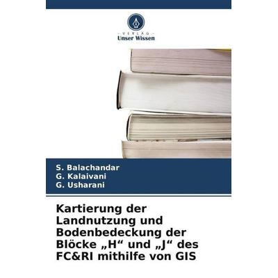 Kartierung der Landnutzung und Bodenbedeckung der Blöcke 'H' und 'J' des FC&RI mithilfe von GIS, Taschenbuch von S. Balachandar,G. Kalaivani,G.
