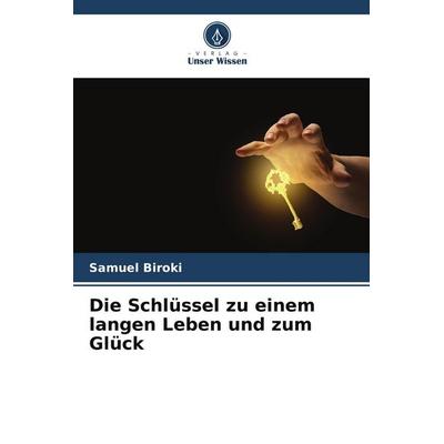Die Schlüssel zu einem langen Leben und zum Glück, Taschenbuch von Samuel Biroki, Verlag Unser Wissen