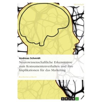 Neurowissenschaftliche Erkenntnisse zum Konsumentenverhalten und ihre Implikationen für das Marketing, Taschenbuch von Andreas Schmidt, GRIN,