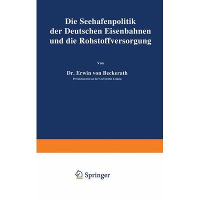 Die Seehafenpolitik der Deutschen Eisenbahnen und die Rohstoffversorgung, Taschenbuch von Erwin Beckerath, Springer Berlin, 978-3-642-89523-4