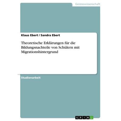 Theoretische Erklärungen für die Bildungsnachteile von Schülern mit Migrationshintergrund, Taschenbuch von Klaus Ebert,Sandra Ebert, GRIN,