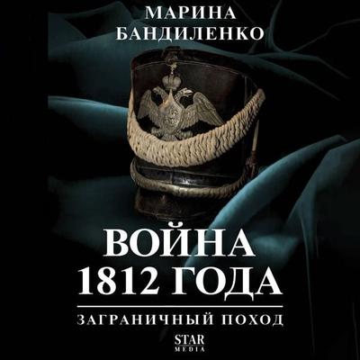 Voyna 1812 goda: zagranichnyy pohod - Marina Bandilenko, Audio, 9785171883577