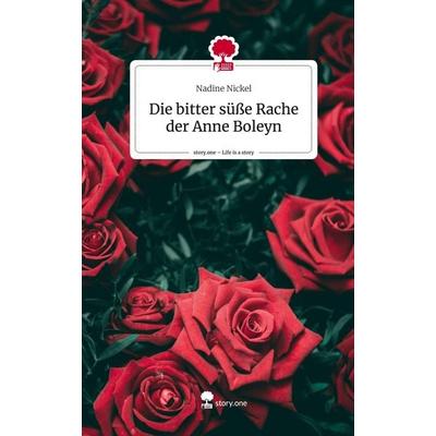 Die bitter süße Rache der Anne Boleyn. Life is a Story - story.one, Gebundene Ausgabe von Nadine Nickel, Story.one publishing, 978-3-7108-7471-0